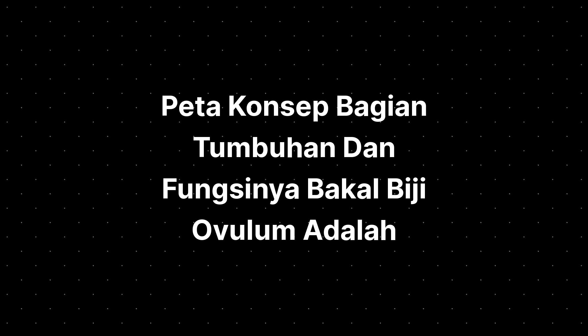 Peta Konsep Bagian Tumbuhan Dan Fungsinya Bakal Biji Ovulum Adalah